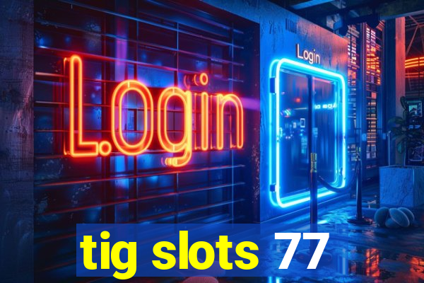 tig slots 77