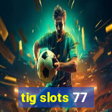 tig slots 77