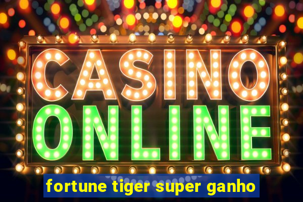 fortune tiger super ganho