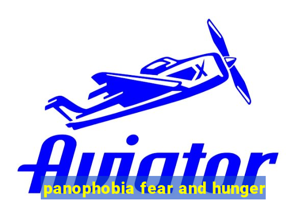 panophobia fear and hunger