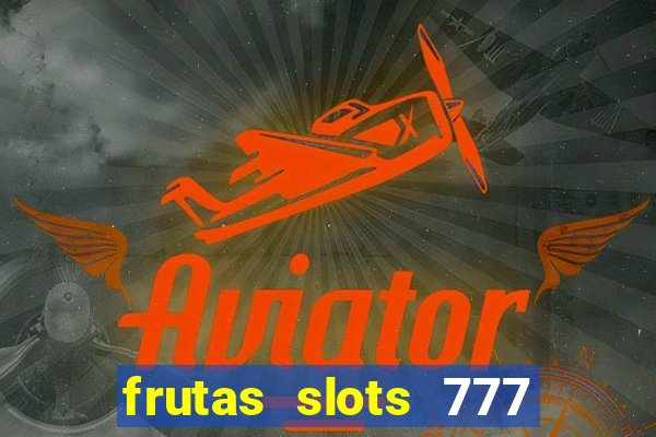 frutas slots 777 paga mesmo