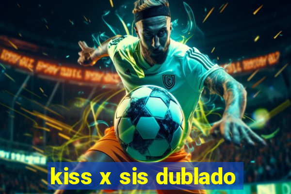 kiss x sis dublado