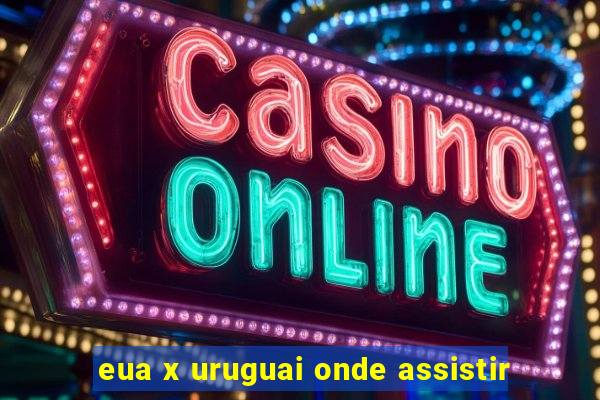 eua x uruguai onde assistir