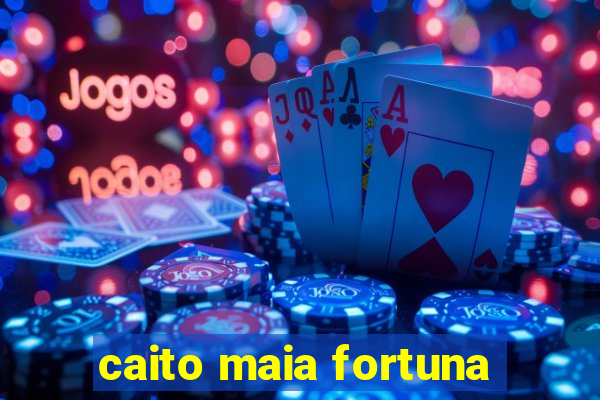 caito maia fortuna