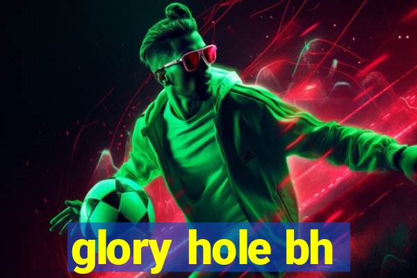 glory hole bh