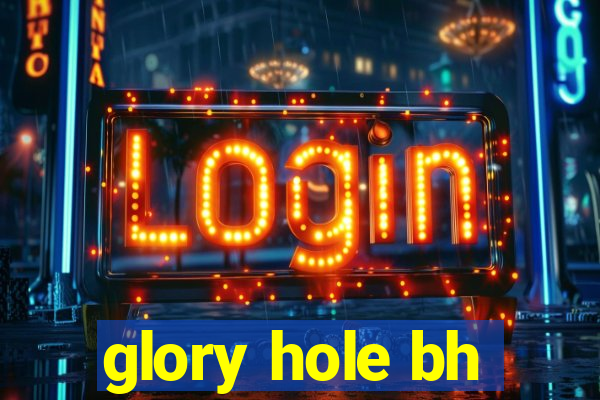 glory hole bh