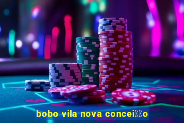 bobo vila nova concei莽茫o