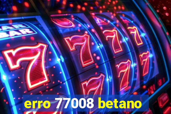 erro 77008 betano