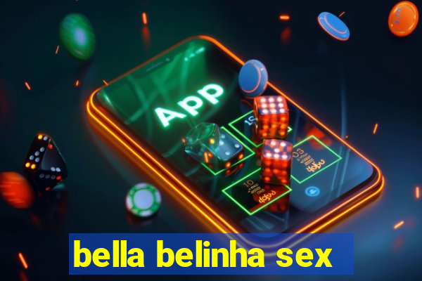 bella belinha sex