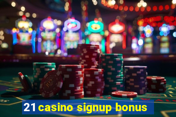 21 casino signup bonus