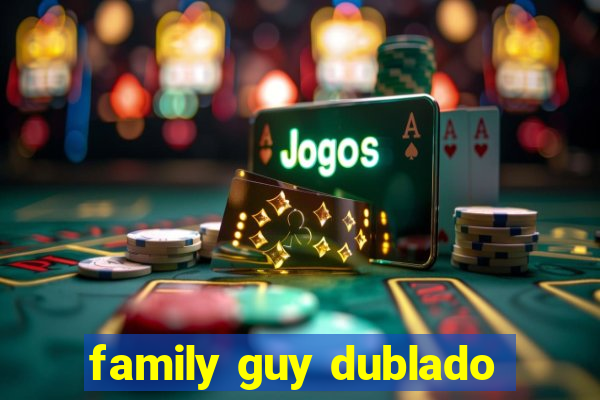 family guy dublado