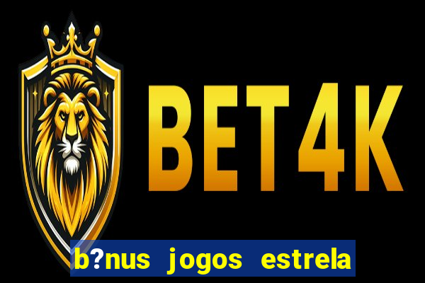 b?nus jogos estrela bet como usar