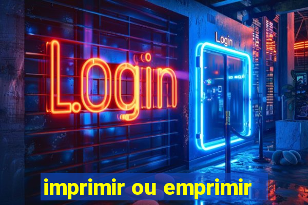 imprimir ou emprimir