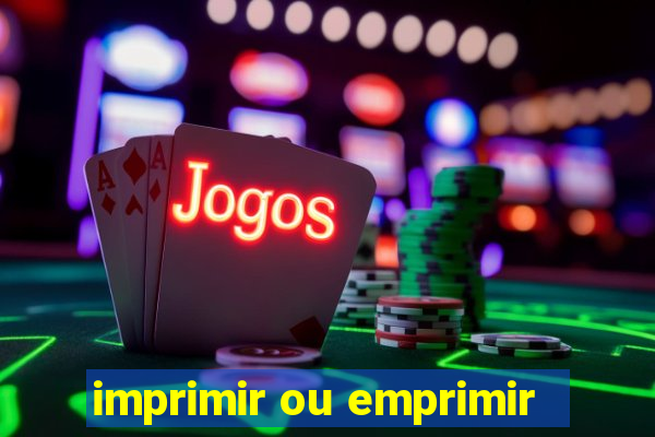 imprimir ou emprimir