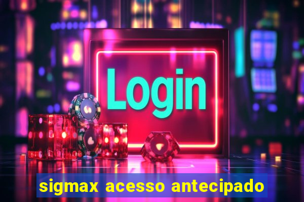 sigmax acesso antecipado