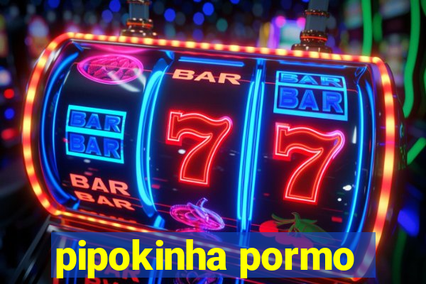 pipokinha pormo