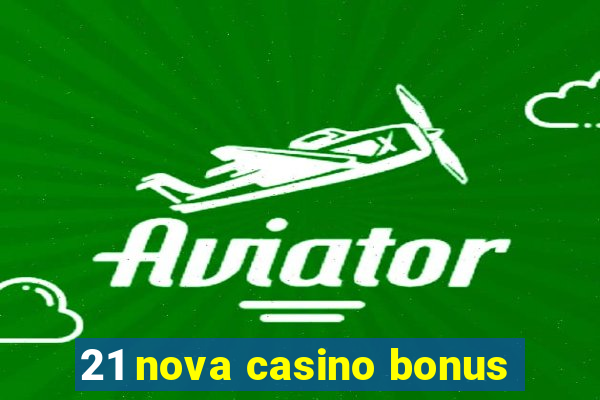 21 nova casino bonus