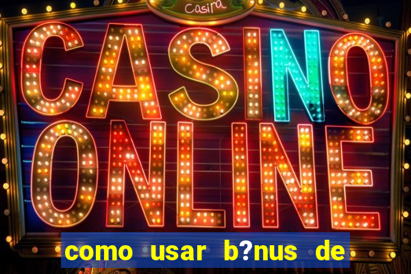 como usar b?nus de cassino estrela bet