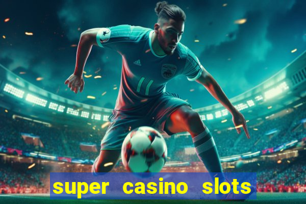 super casino slots ganhar dinheiro