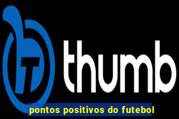 pontos positivos do futebol