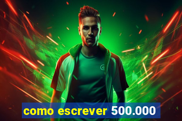 como escrever 500.000