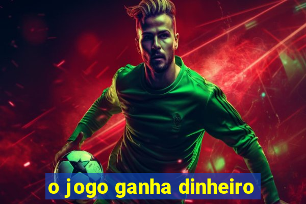 o jogo ganha dinheiro