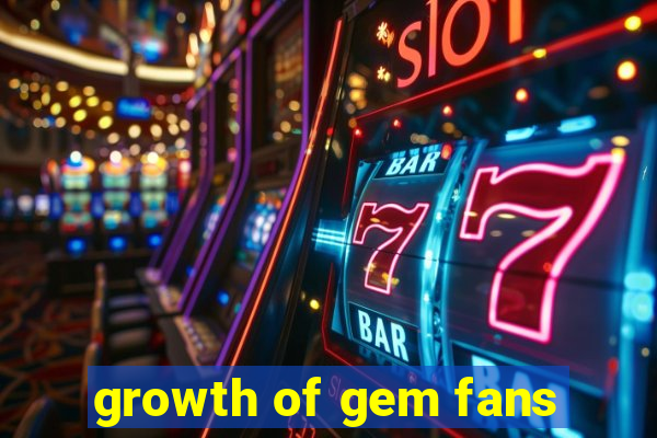 growth of gem fans