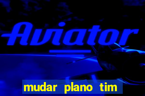 mudar plano tim mais barato