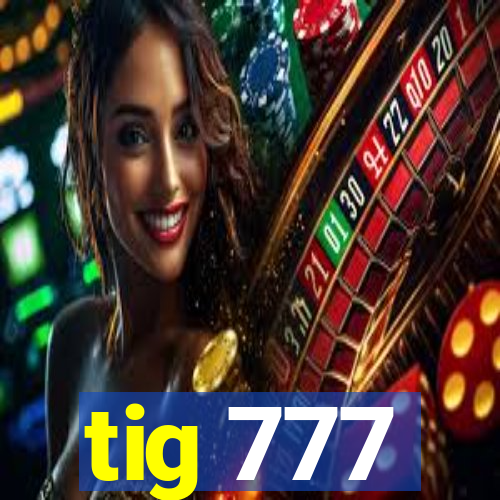 tig 777