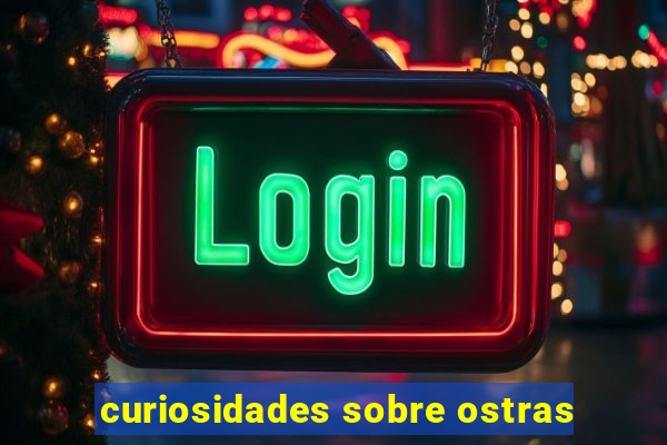 curiosidades sobre ostras