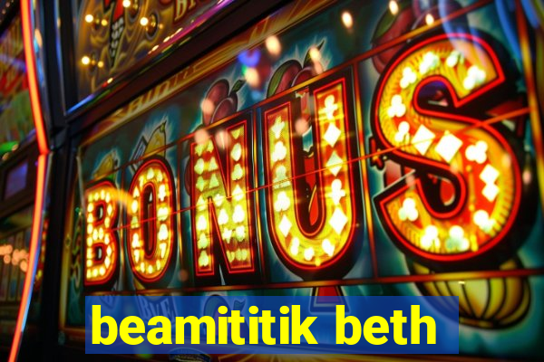 beamititik beth