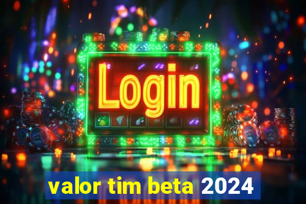 valor tim beta 2024