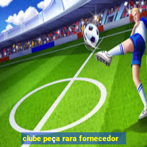 clube peça rara fornecedor