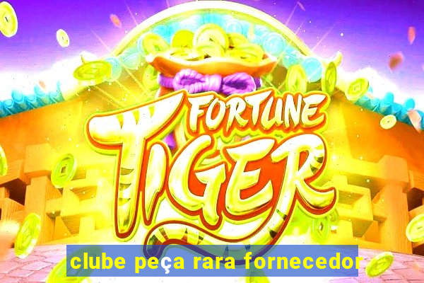 clube peça rara fornecedor