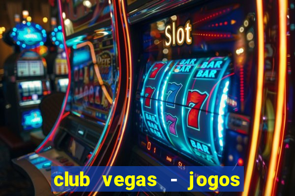 club vegas - jogos de cassino