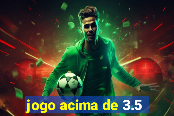 jogo acima de 3.5