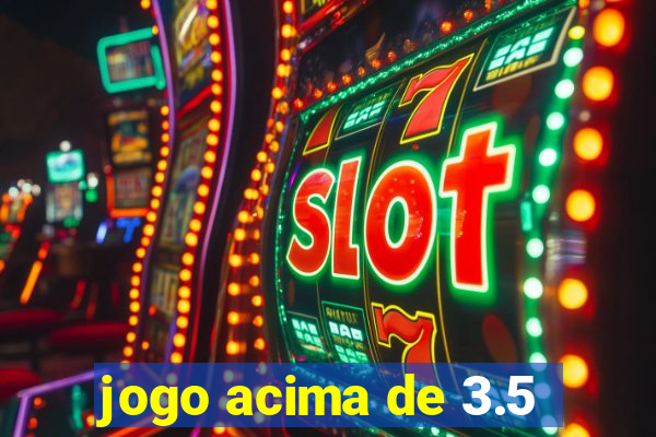 jogo acima de 3.5