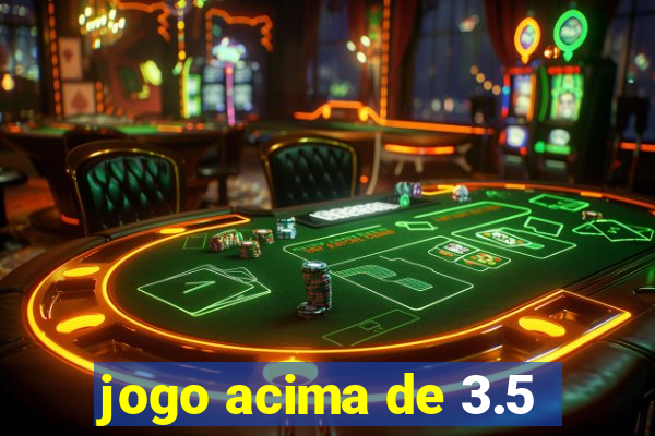 jogo acima de 3.5