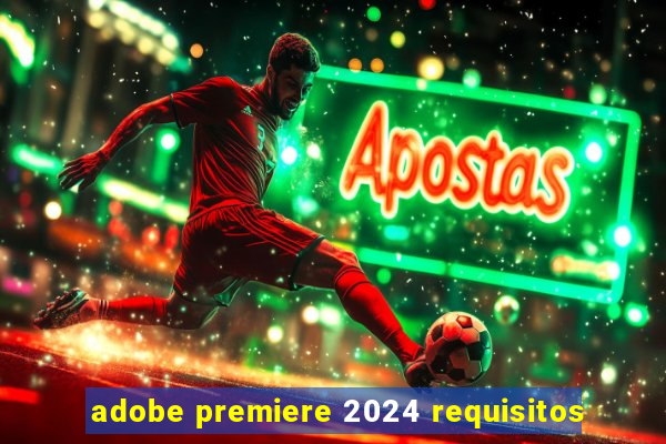 adobe premiere 2024 requisitos