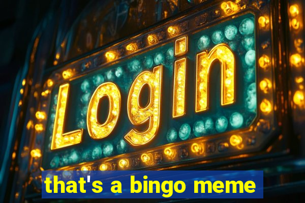 that's a bingo meme