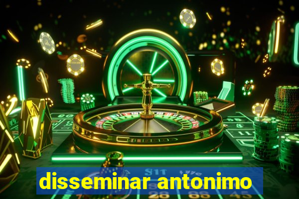 disseminar antonimo