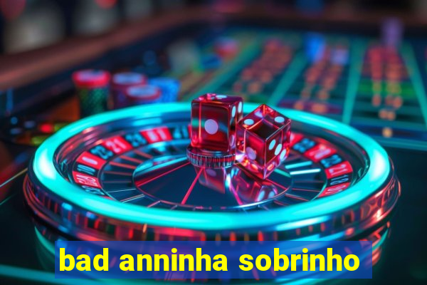 bad anninha sobrinho