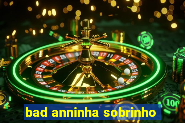 bad anninha sobrinho