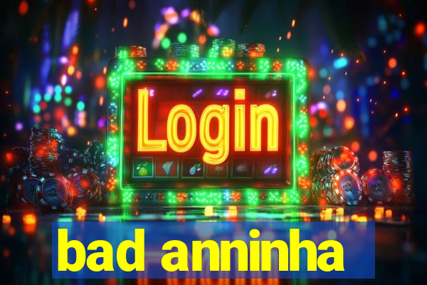 bad anninha