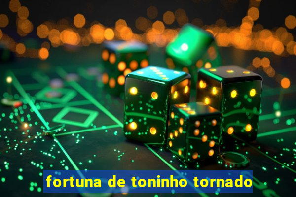 fortuna de toninho tornado