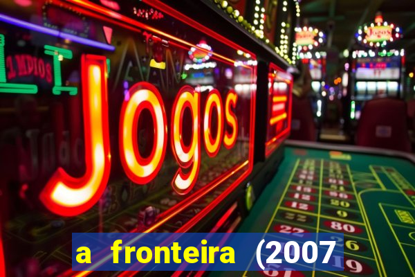 a fronteira (2007 filme completo download)