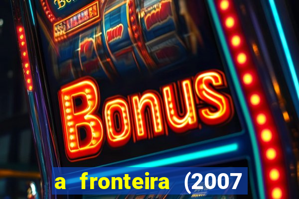 a fronteira (2007 filme completo download)