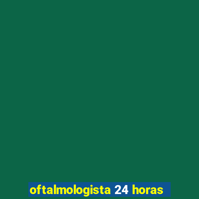 oftalmologista 24 horas