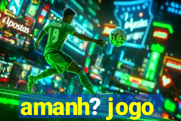 amanh? jogo