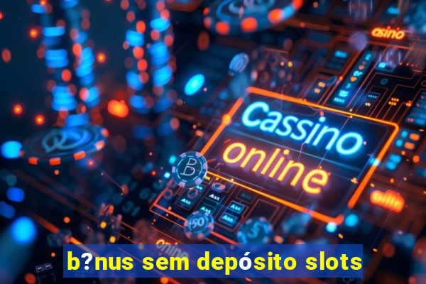 b?nus sem depósito slots